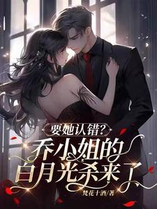 要她认错?乔小姐的白月光杀来了资源