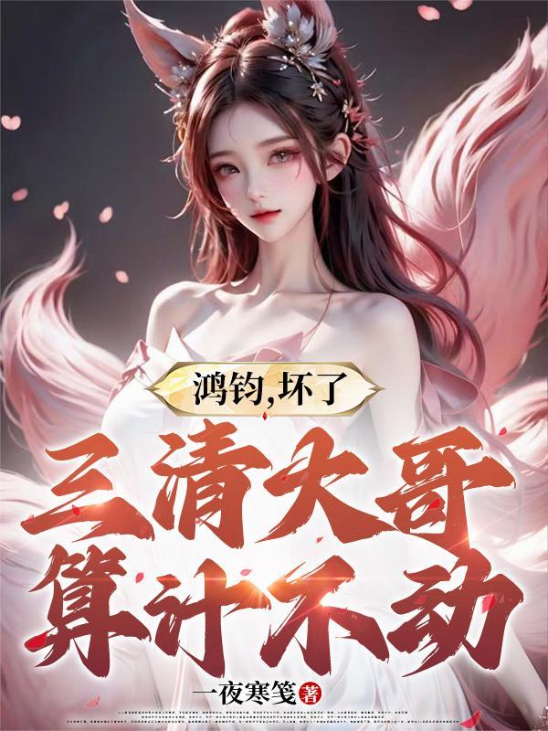 鸿钧坏了三清大哥算计不动
